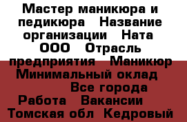 Мастер маникюра и педикюра › Название организации ­ Ната, ООО › Отрасль предприятия ­ Маникюр › Минимальный оклад ­ 35 000 - Все города Работа » Вакансии   . Томская обл.,Кедровый г.